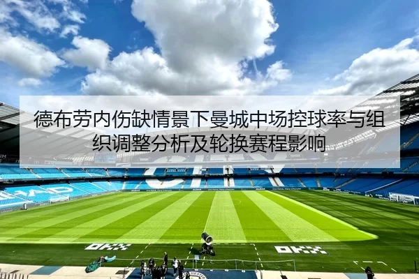 德布劳内伤缺情景下曼城中场控球率与组织调整分析及轮换赛程影响