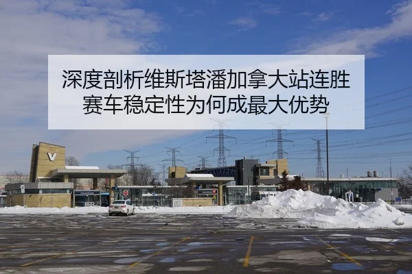 深度剖析维斯塔潘加拿大站连胜 赛车稳定性为何成最大优势