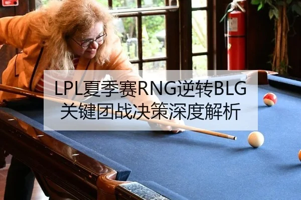 LPL夏季赛RNG逆转BLG关键团战决策深度解析